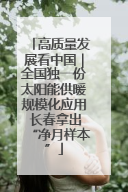 高质量发展看中国｜全国独一份太阳能供暖规模化应用 长春拿出“净月样本”