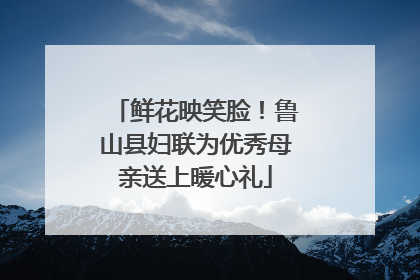 鲜花映笑脸！鲁山县妇联为优秀母亲送上暖心礼