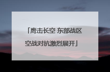 鹰击长空 东部战区空战对抗激烈展开