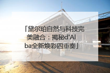 黛尔珀自然与科技完美融合：揭秘d'Alba全新焕彩四重奏