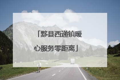 黟县西递镇暖心服务零距离