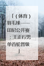 （体育）羽毛球——印尼公开赛：王正行男单首轮晋级