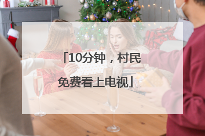 10分钟，村民免费看上电视