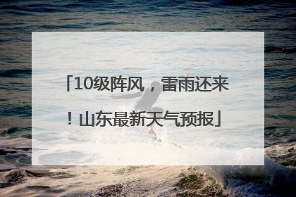 10级阵风，雷雨还来！山东最新天气预报