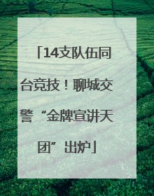 14支队伍同台竞技！聊城交警“金牌宣讲天团”出炉