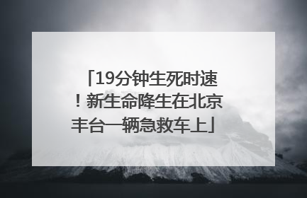 19分钟生死时速！新生命降生在北京丰台一辆急救车上