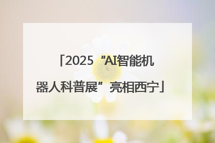 2025“AI智能机器人科普展”亮相西宁