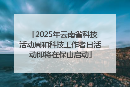 2025年云南省科技活动周和科技工作者日活动即将在保山启动