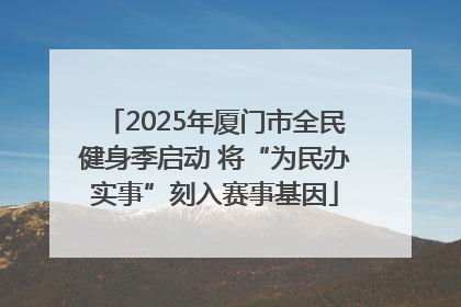 2025年厦门市全民健身季启动 将“为民办实事”刻入赛事基因