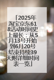 2025年淘宝京东618活动时间史上最长：从5月13号开始到6月20号结束持续39天附详细时间表一览