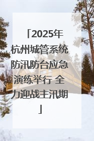 2025年杭州城管系统防汛防台应急演练举行 全力迎战主汛期