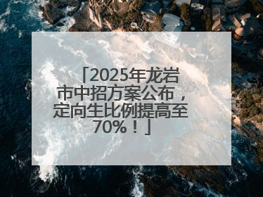 2025年龙岩市中招方案公布，定向生比例提高至70%！