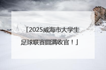 2025威海市大学生足球联赛圆满收官！