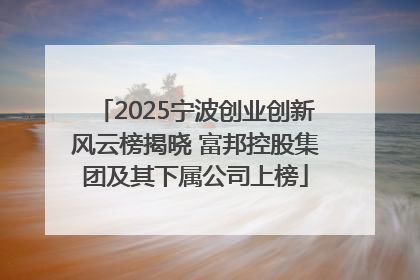2025宁波创业创新风云榜揭晓 富邦控股集团及其下属公司上榜