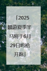 2025麟游夏季半马将于6月29日鸣枪开跑