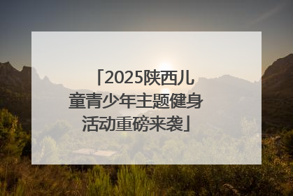 2025陕西儿童青少年主题健身活动重磅来袭