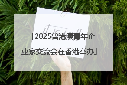 2025鲁港澳青年企业家交流会在香港举办