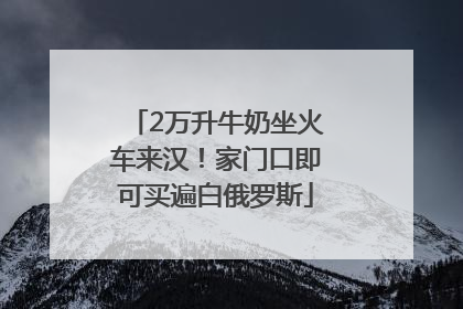 2万升牛奶坐火车来汉！家门口即可买遍白俄罗斯