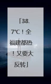 38.7℃！全福建都热！又要大反转