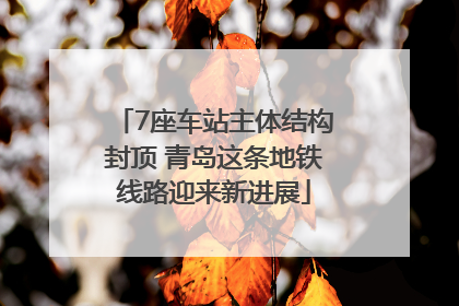 7座车站主体结构封顶 青岛这条地铁线路迎来新进展