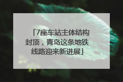 7座车站主体结构封顶，青岛这条地铁线路迎来新进展