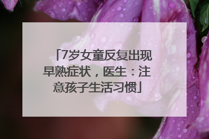 7岁女童反复出现早熟症状，医生：注意孩子生活习惯