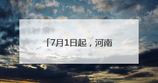 7月1日起，河南新增9条高速实施差异化收费优惠政策