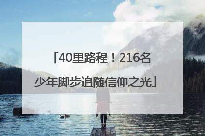 40里路程！216名少年脚步追随信仰之光
