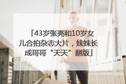 43岁张亮和10岁女儿合拍杂志大片，妹妹长成哥哥“天天”翻版