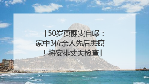 50岁贾静雯自曝：家中3位亲人先后患癌！将安排丈夫检查