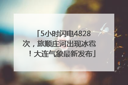 5小时闪电4828次，旅顺庄河出现冰雹！大连气象最新发布