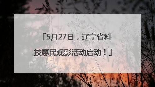 5月27日，辽宁省科技惠民观影活动启动！
