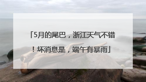 5月的尾巴，浙江天气不错！坏消息是，端午有暴雨