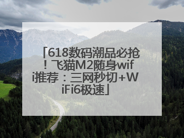 618数码潮品必抢！飞猫M2随身wifi推荐：三网秒切+WiFi6极速