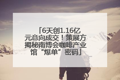 6天创1.16亿元意向成交！策展方揭秘南博会咖啡产业馆“爆单”密码