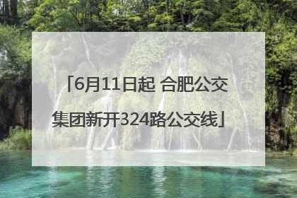 6月11日起 合肥公交集团新开324路公交线