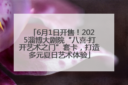 6月1日开售！2025淄博大剧院“八喜·打开艺术之门”套卡，打造多元夏日艺术体验