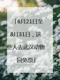 6月21日至8月31日，这些人去武汉动物园免票