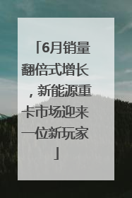 6月销量翻倍式增长，新能源重卡市场迎来一位新玩家