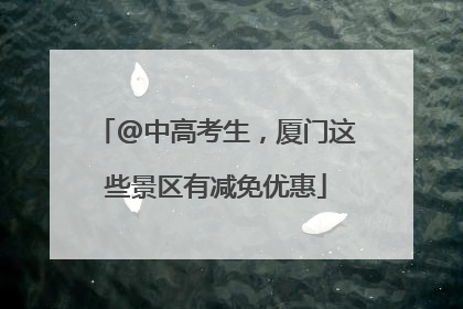 @中高考生，厦门这些景区有减免优惠