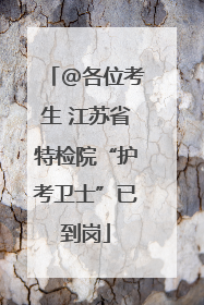 @各位考生 江苏省特检院“护考卫士”已到岗