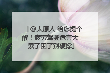 @太原人 给您提个醒！疲劳驾驶危害大 累了困了别硬撑