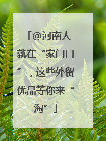 @河南人 就在“家门口”，这些外贸优品等你来“淘”