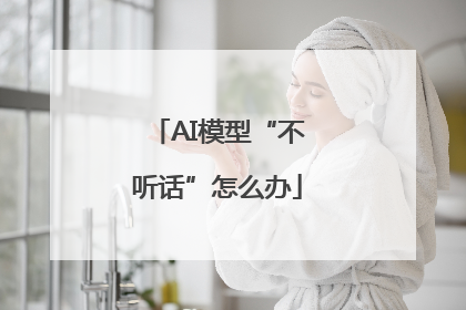 AI模型“不听话”怎么办
