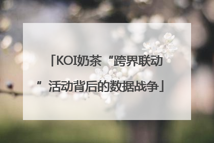 KOI奶茶“跨界联动”活动背后的数据战争