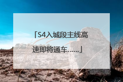 S4入城段主线高速即将通车……