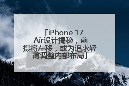 iPhone 17 Air设计揭秘，前摄将左移，或为追求轻薄调整内部布局